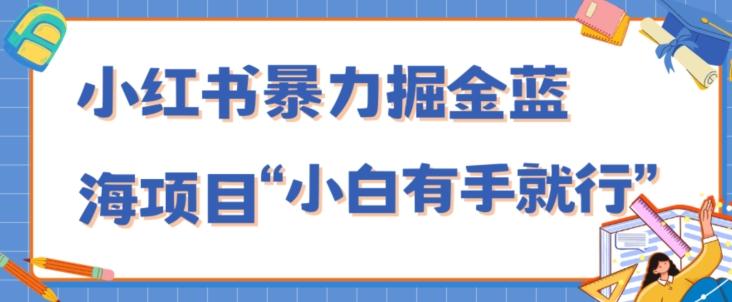 小红书暴力掘金蓝海项目，轻松日入1000+、小白有手就行（附新引流方法，不违规）-小艾网创