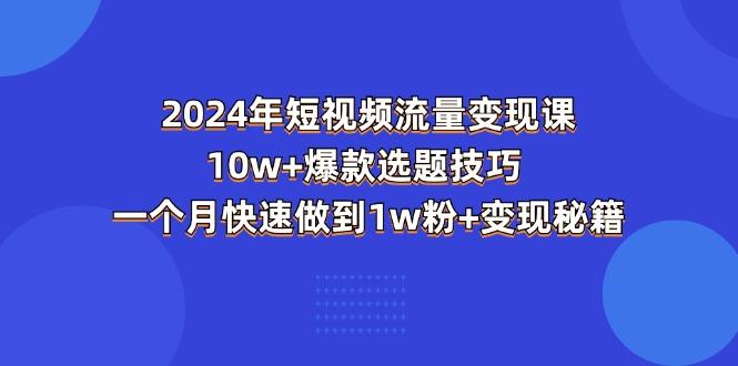 2024年短视频-流量变现课：10w+爆款选题技巧 一个月快速做到1w粉+变现秘籍-小艾网创