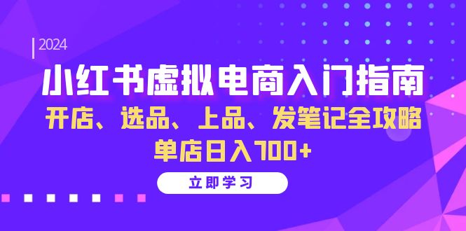 小红书虚拟电商入门指南:开店、选品、上品、发笔记全攻略 单店日入700+(更新)-小艾网创