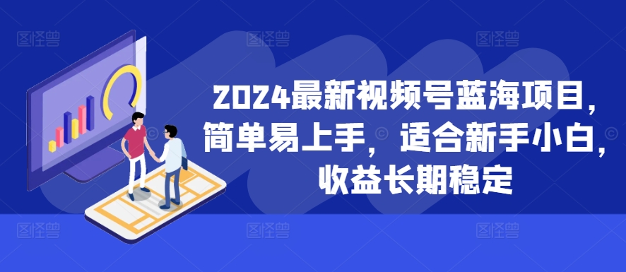 2024最新视频号蓝海项目，简单易上手，适合新手小白，收益长期稳定-小艾网创