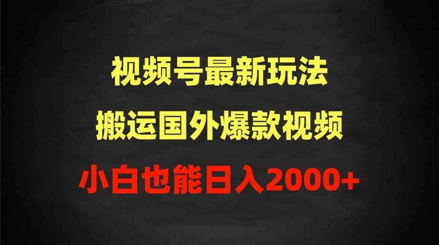 (9796期)2024视频号最新玩法，搬运国外爆款视频，100%过原创，小白也能日入2000+-小艾网创