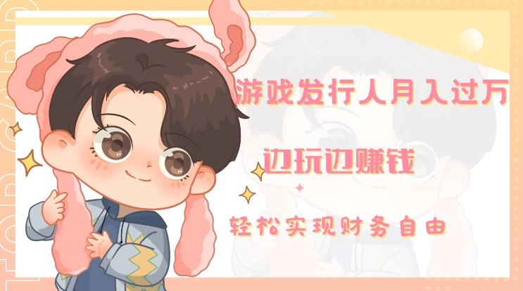 游戏发行人月入过万，边玩边赚钱-小艾网创