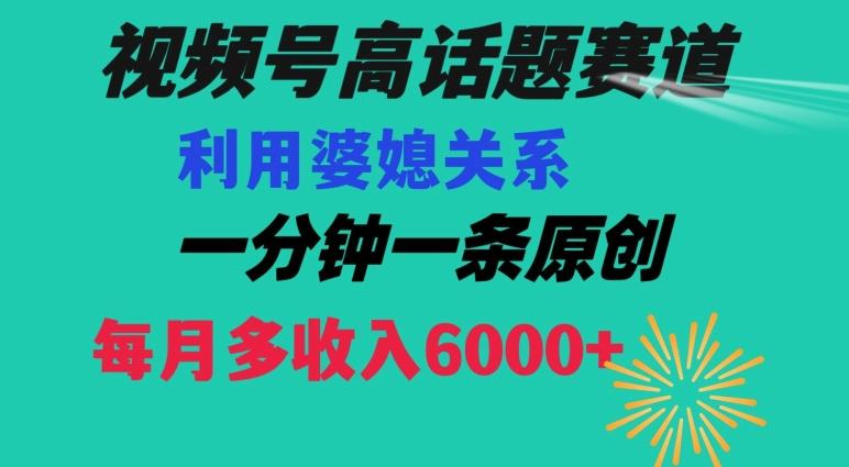 视频号流量赛道{婆媳关系}玩法话题高播放恐怖一分钟一条每月额外收入6000+【揭秘】-小艾网创