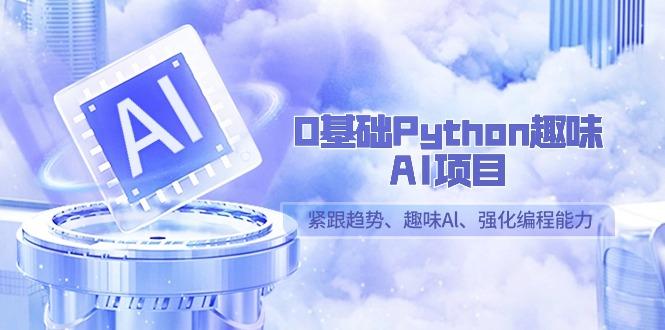 0基础Python趣味-AI项目，紧跟趋势、趣味Al、强化编程能力(13节课)-小艾网创