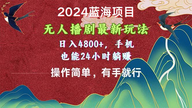 2024蓝海项目，无人播剧最新玩法，日入4800+，手机也能操作简单有手就行-小艾网创