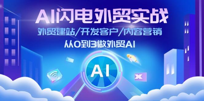 AI 闪电外贸实战：外贸建站/开发客户/内容营销/从0到3做外贸AI-更新至75节-小艾网创