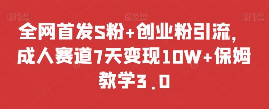 全网首发S粉+创业粉引流，成人赛道7天变现10W+保姆教学3.0【揭秘】-小艾网创