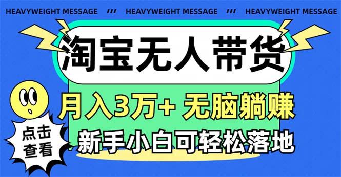 淘宝无人带货3.0高收益玩法，月入3万+，无脑躺赚，新手小白可落地实操-小艾网创