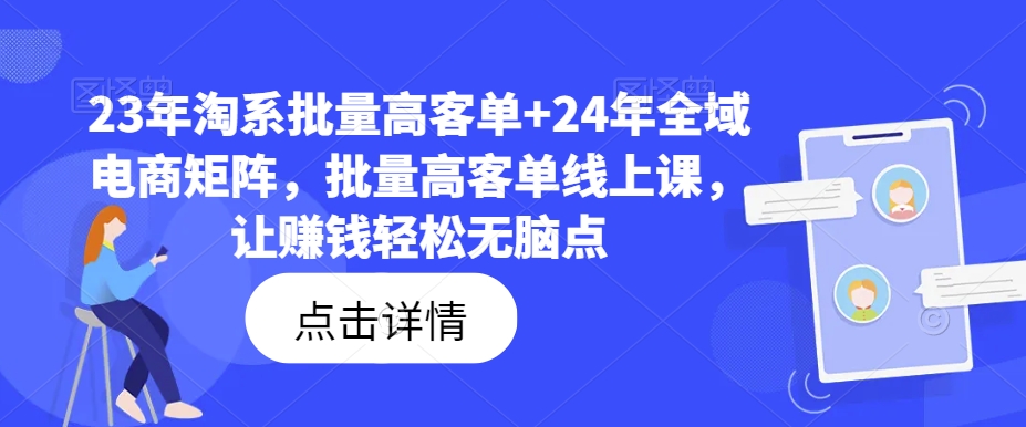 23年淘系批量高客单+24年全域电商矩阵，批量高客单线上课，让赚钱轻松无脑点-小艾网创