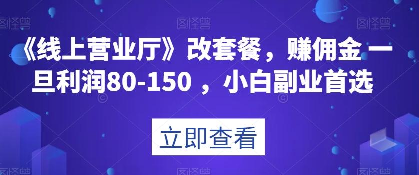 《线上营业厅》改套餐，赚佣金一旦利润80-150，小白副业首选【揭秘】-小艾网创