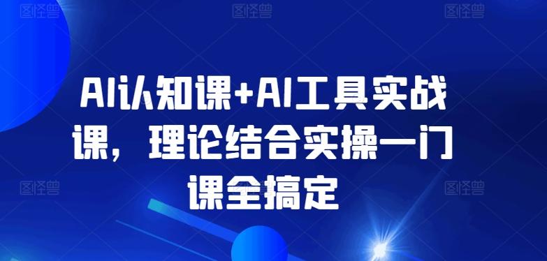 AI认知课+AI工具实战课，理论结合实操一门课全搞定-小艾网创