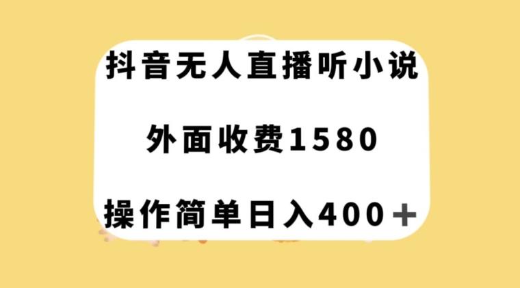 抖音无人直播听小说，外面收费1580，操作简单日入400+【揭秘】-小艾网创