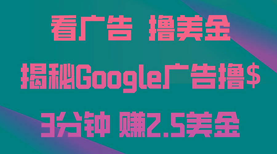 看广告，撸美金！3分钟赚2.5美金！日入200美金不是梦！揭秘Google广告...-小艾网创