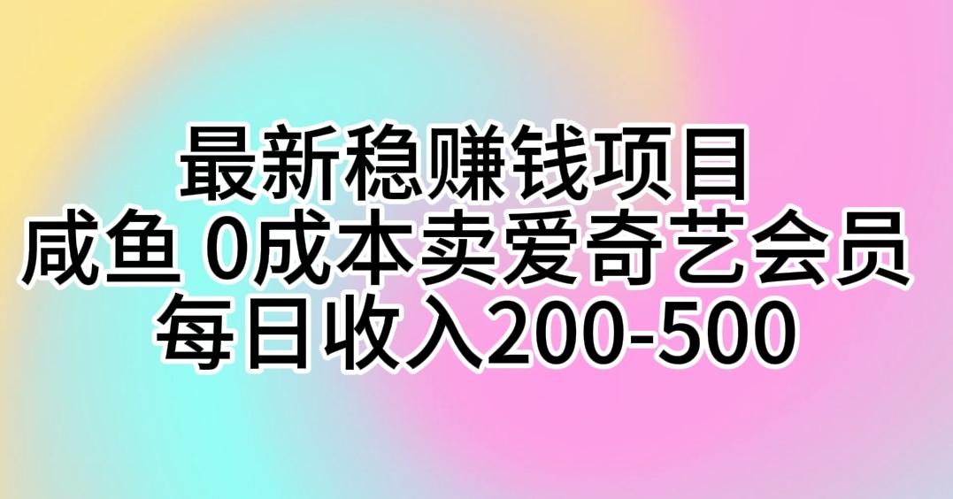 最新稳赚钱项目 咸鱼 0成本卖爱奇艺会员 每日收入200-500-小艾网创