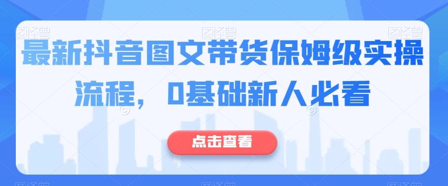 最新抖音图文带货保姆级实操流程，0基础新人必看-小艾网创