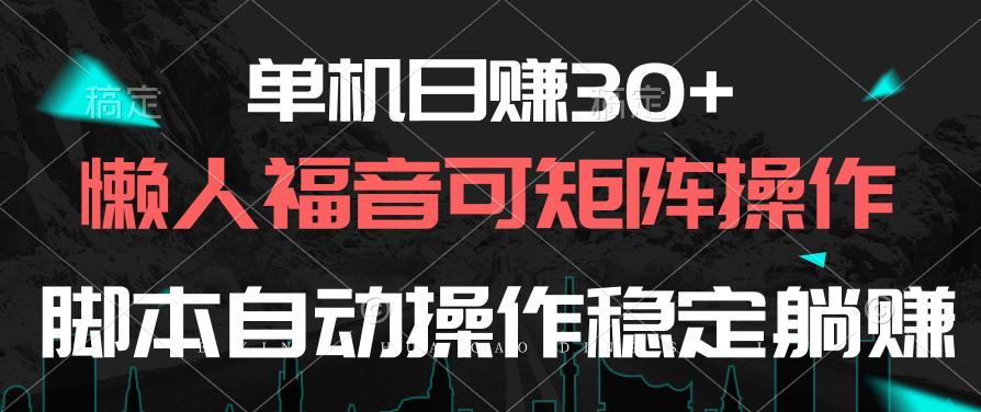 单机日赚30+，懒人福音可矩阵，脚本自动操作稳定躺赚-小艾网创
