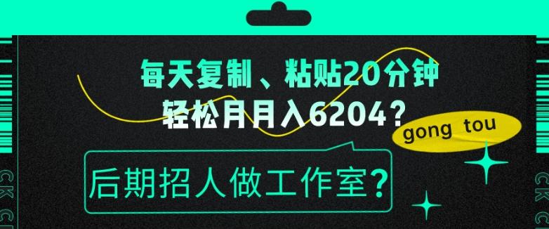 每天复制、粘贴20分钟，轻松月入6204？后期招人做工作室？-小艾网创