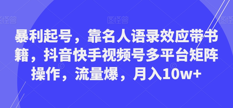 暴利起号，靠名人语录效应带书籍，抖音快手视频号多平台矩阵操作，流量爆，月入10w+-小艾网创
