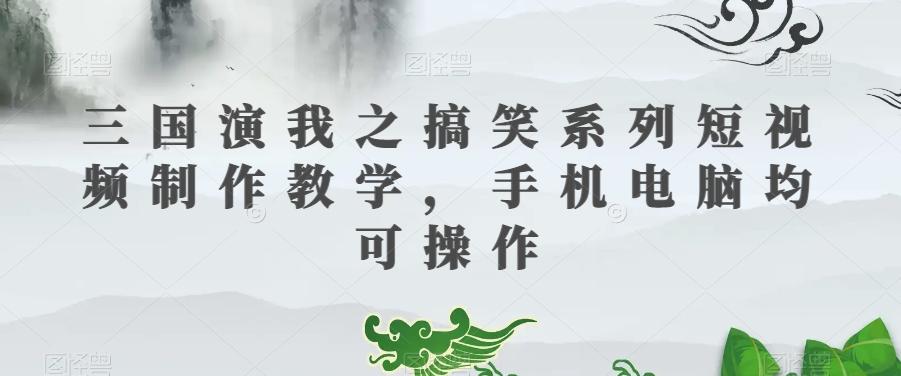 三国演我之搞笑系列短视频制作教学，手机电脑均可操作-小艾网创